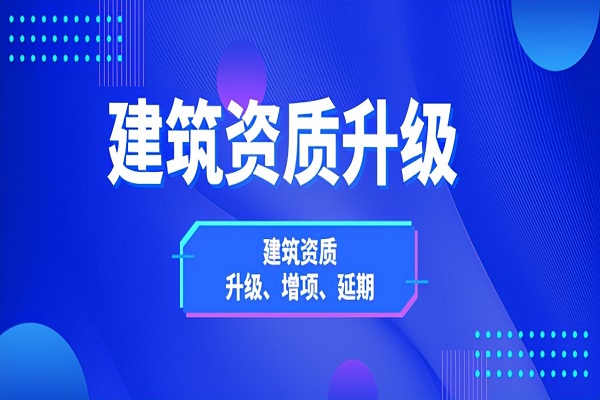  为什么建筑企业资质需要进行升级？